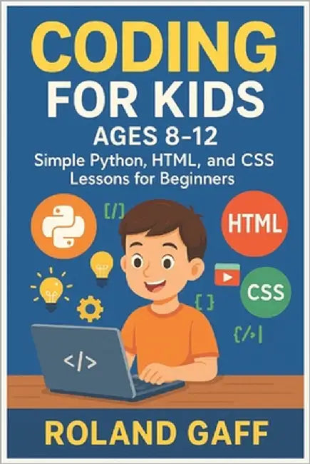 Coding for Kids Ages 8-12: Simple Python, HTML, and CSS Lessons for Beginners by Gaff, Roland