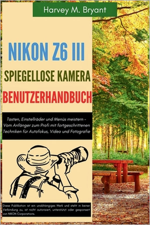 Nikon Z6 III spiegellose Kamera Benutzerhandbuch: Tasten, Einstellräder und Menüs meistern - Vom Anfänger zum Profi mit fortgeschrittenen Techniken fü by Klaus Schneider, Harvey M. Bryant