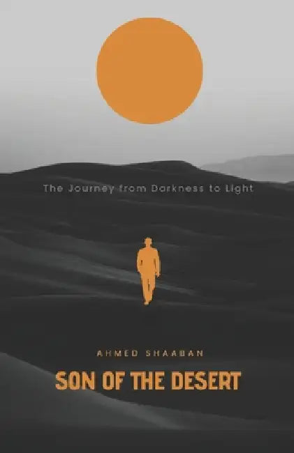 Son of the Desert: The Journey from Darkness to Light by Ahmed Shaaban