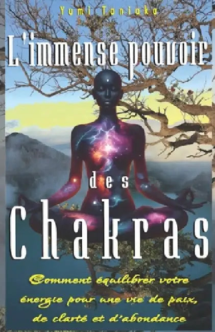 L'immense pouvoir des chakras: Comment équilibrer votre énergie pour une vie de paix, de clarté et d'abondance by Yumi Taniaka