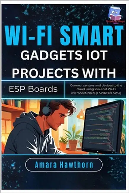 Wi-Fi Smart Gadgets: IoT Projects with ESP Boards: Connect sensors and devices to the cloud using low-cost Wi-Fi microcontrollers (ESP8266/ESP32) by Hawthorn, Amara