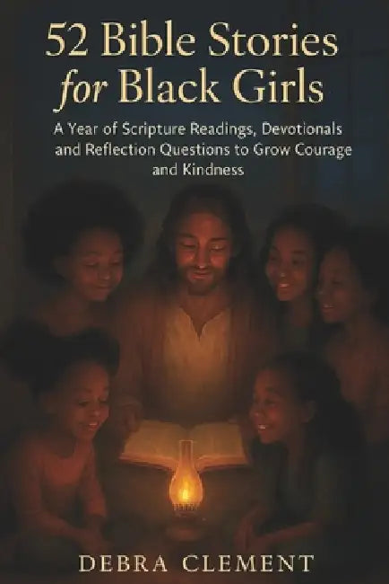 52 Bible Stories for Black Girls: A Year of Scripture Readings, Devotionals, and Reflection Questions to Grow Courage and Kindness by Debra Clement