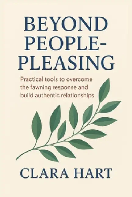 Beyond People - pleasing: Practical tools to overcome the fawning response and build authentic relationships by Clara Hart