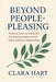 Beyond People - pleasing: Practical tools to overcome the fawning response and build authentic relationships by Clara Hart