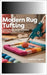 Modern Rug Tufting: Trendy Designs and DIY Techniques for Crafting Unique Floor Art by Aguirre, Arrascaeta