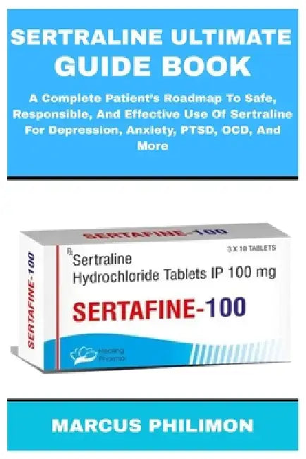 Sertraline Ultimate Guide Book: A Complete Patient's Roadmap To Safe, Responsible, And Effective Use Of Sertraline For Depression, Anxiety, PTSD, OCD, by Marcus Philimon