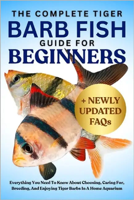 The Complete Tiger Barb Fish Guide for Beginners: Everything You Need To Know About Choosing, Caring For, Breeding, And Enjoying Tiger Barbs In A Home by Wilson, Flip