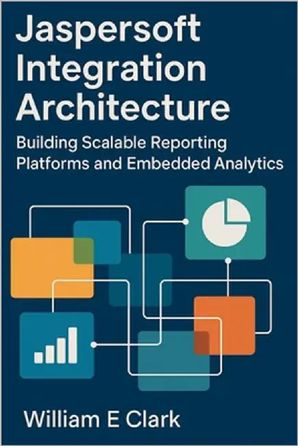 Jaspersoft Integration Architecture: Building Scalable Reporting Platforms and Embedded Analytics by E. Clark, William