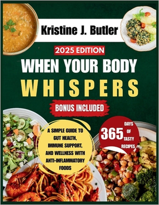 When Your Body Whispers: A Simple Guide to Gut Health, Immune Support, and Wellness with Anti-Inflammatory Foods by Kristine J. Butler