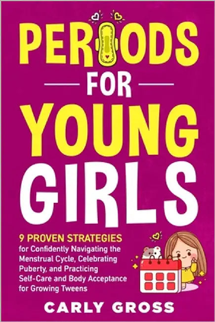 Periods for Young Girls: 9 Proven Strategies for Confidently Navigating the Menstrual Cycle, Celebrating Puberty, and Practicing Self-Care and Body Ac by Gross, Carly