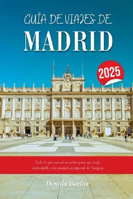 Guía de Viajes de Madrid 2025: Todo lo que necesitas saber para un viaje inolvidable a la ciudad atemporal de Turquía by Donald Boelter