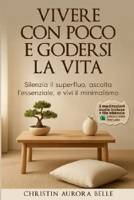 Vivere con poco... e godersi la vita: Silenzia il superfluo, ascolta l'essenziale, e vivi il minimalismo by Christin Aurora Belle