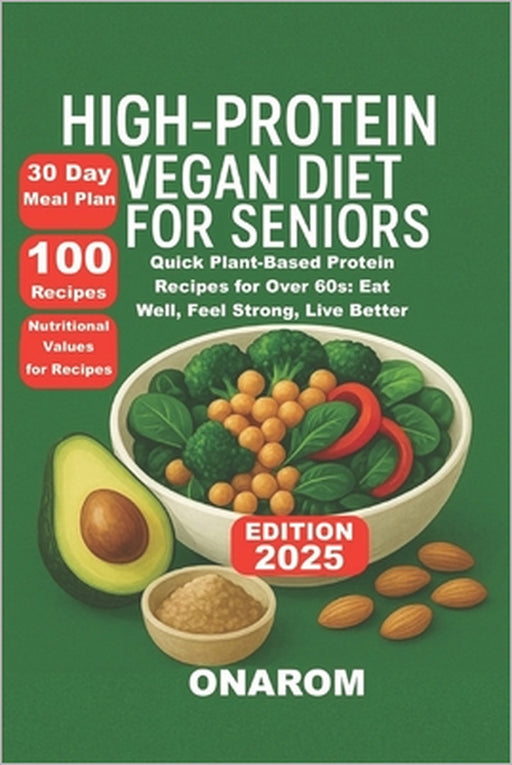 High-Protein Vegan Diet for Seniors: Quick Plant-Based Protein Recipes for Over 60s: Eat Well, Feel Strong, Live Better by Onarom
