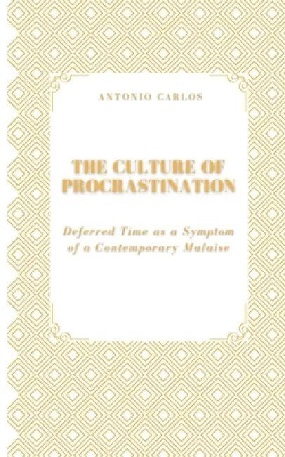 The Culture of Procrastination: Deferred Time as a Symptom of a Contemporary Malaise by Antonio Carlos