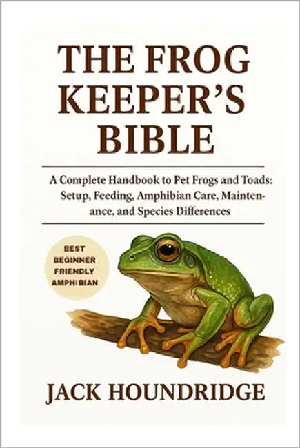 The Frog Keeper's Bible: A Complete Handbook to Pet Frogs and Toads: Setup, Feeding, Amphibian Care, Maintenance, and Species Differences by Houndridge, Jack