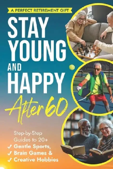Stay Young and Happy After 60: Step-By-Step Guides To 20+ Gentle Sports, Brain Games, and Creative Hobbies by Flynn Lee