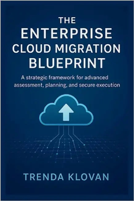 The Enterprise Cloud Migration Blueprint: A strategic framework for advanced assessment, planning, and secure execution by Klovan, Trenda