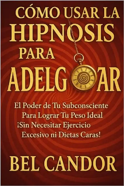 Cómo Usar La Hipnosis Para Adelgazar: El Poder de Tu Subconsciente Para Lograr Tu Peso Ideal ¡Sin Necesitar Ejercicio Excesivo ni Dietas Caras! by Candor, Bel