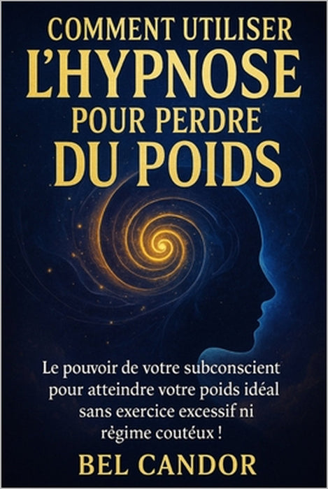 Comment Utiliser l'Hypnose Pour Perdre Du Poids: Le pouvoir de votre subconscient pour atteindre votre poids idéal sans exercice excessif ni régime co by Bel Candor, Bel Candor