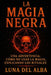 La Magia Negra: Una Advertencia: Cómo No Usar la Magia, Explicando los Rituales by Luna del Alba