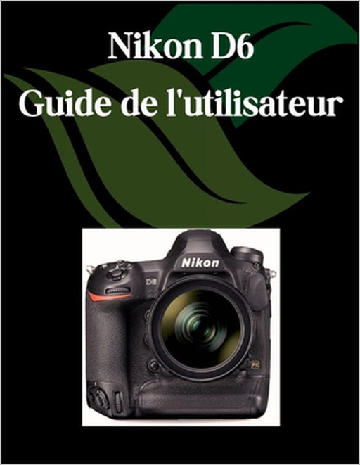Nikon D6 Guide de l'utilisateur: Un manuel complet et détaillé pour les photographes et les créatifs pour les débutants et les seniors, des conseils d by Zoey Fortnite