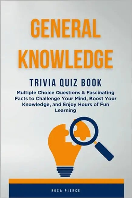 General Knowledge Trivia Quiz Book: Multiple Choice Questions & Fascinating Facts to Challenge Your Mind, Boost Your Knowledge, and Enjoy Hours of Fun by Pierce, Rosa