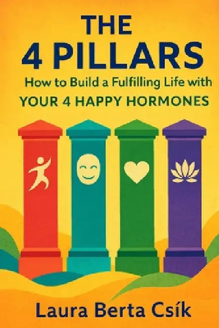 The 4 Pillars: How to Build a Fulfilling Life with Your 4 Happy Hormones by Laura Berta Csík