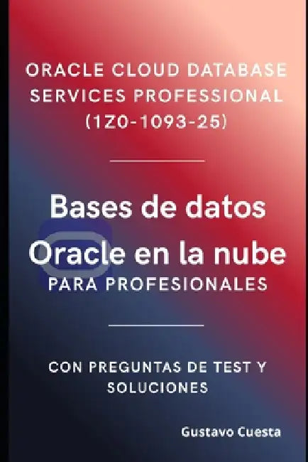 Bases de datos Oracle en la nube para profesionales: Oracle Cloud Database Services Professional (1Z0-1093-25) by Gustavo Cuesta