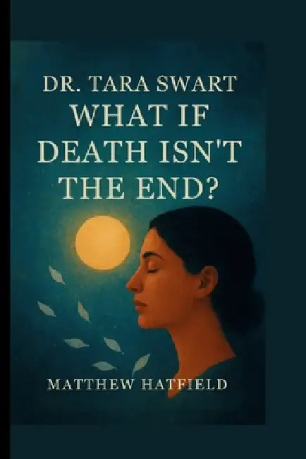 Dr. Tara Swart: What If Death Isn't the End? by Matthew Hatfield