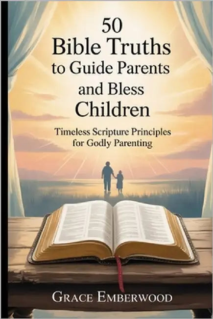 50 Bible Truths to Guide Parents and Bless Children: Timeless Scripture Principles for Godly Parenting by Emberwood, Grace