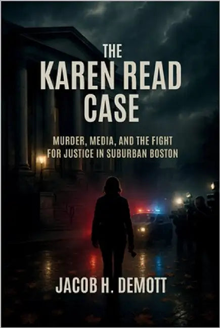The Karen Read Case: Murder, Media, and the Fight for Justice in Suburban Boston. by Demott, Jacob H.