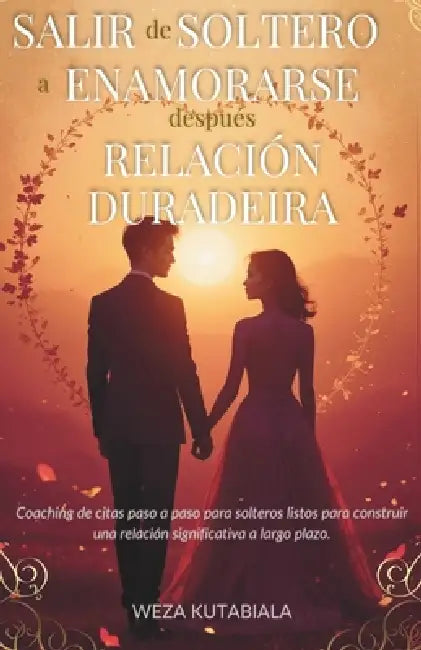 Salir de Soltero a Enamorarse, después Relación Duradeira: Coaching de citas paso a paso para solteros listos para construir una relación significativ by Weza Kutabiala