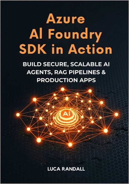 Azure AI Foundry SDK in Action: Build Secure, Scalable AI Agents, RAG Pipelines & Production Apps by Luca Randall