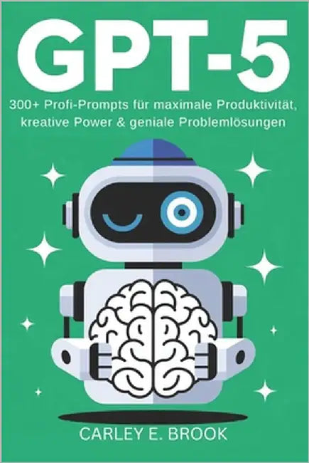 Gpt-5: 300+ Profi-Prompts für maximale Produktivität, kreative Power & geniale Problemlösungen by Brook, Carley Eli