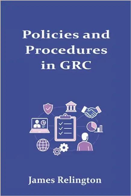 Policies and Procedures in GRC: Lifecycle and Continuous Improvement by Relington, James