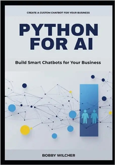 Python for AI: BUILD SMART CHATBOTS FOR YOUR BUSINESS: A Concise Guide to Automating Customer Support, Streamlining Workflows, and Cutting Costs with by Wilcher, Bobby