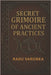 Secret Grimoire of Ancient Practices: Mysteries, Spells, Alchemy, Rituals, and Ancient Magic by Varoska, Radu