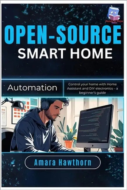 Open-Source Smart Home Automation: Control your home with Home Assistant and DIY electronics - a beginner's Guide by Hawthorn, Amara