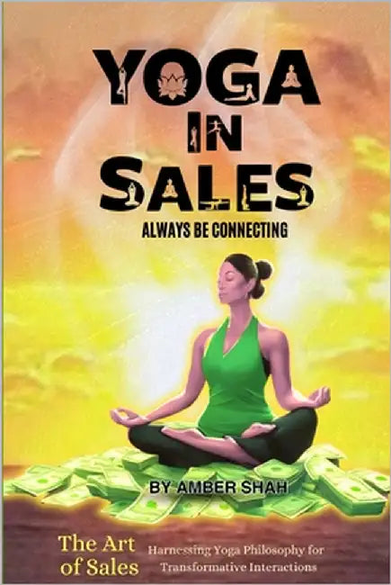 Yoga in Sales: Always Be Connecting (The Art of Selling: Harnessing Yoga Philosophy for Transformative Sales Interactions) by Shah, Amber H.