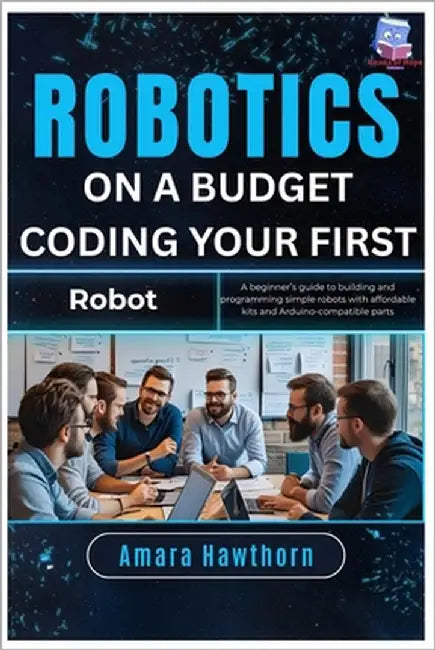 Robotics on a Budget: Coding Your First Robot: A beginner's guide to building and programming simple robots with affordable kits and Arduino-compatibl by Hawthorn, Amara