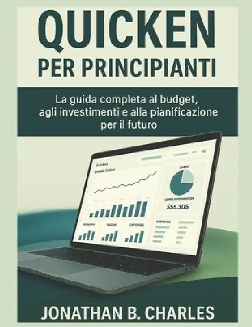 Quicken Per Principianti: La guida completa al budget, agli investimenti e alla pianificazione per il futuro by Jonathan B. Charles