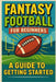 Fantasy Football For Beginners: A Guide To Getting Started by Trent, Michael