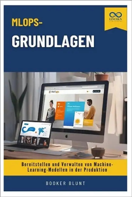MLOps-Grundlagen: Bereitstellen und Verwalten von Machine-Learning-Modellen in der Produktion by Blunt, Booker