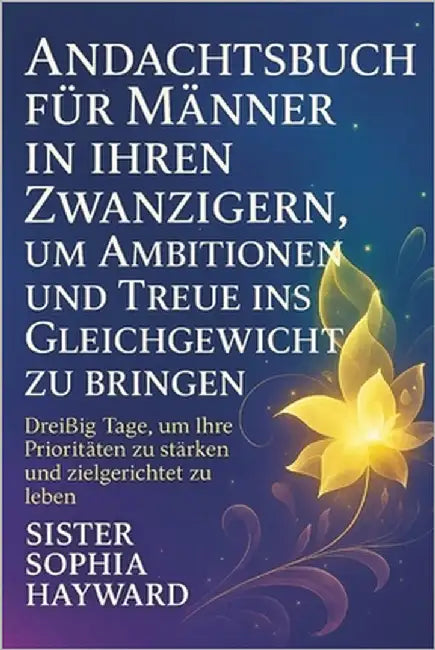 Andachtsbuch Für Männer in Ihren Zwanzigern, Um Ambitionen Und Treue Ins Gleichgewicht Zu Bringen: Dreißig Tage, um Ihre Prioritäten zu stärken und zi by Hayward, Sister Sophia