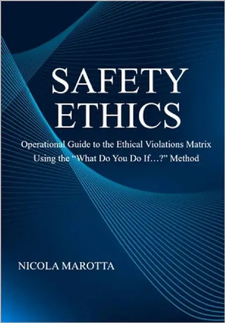 Safety Ethics: Operational Guide to the Ethical Violations Matrix Using the "What Do You Do If...?" Method by Marotta, Nicola