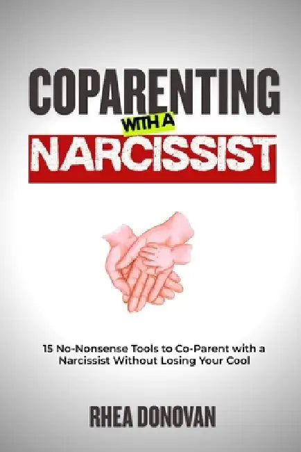 Coparenting with a Narcissist: 15 No-Nonsense Tools to Co-Parent with a Narcissist Without Losing Your Cool by Rhea Donovan