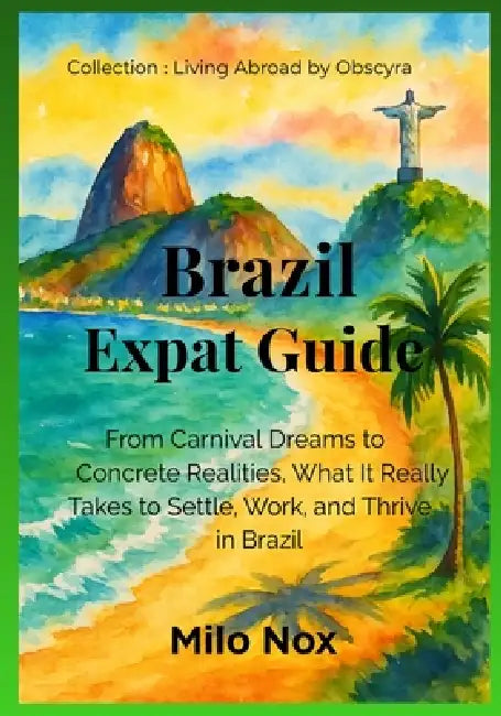 Brazil Expat Guide: From Carnival Dreams to Concrete Realities, What It Really Takes to Settle, Work, and Thrive in Brazil by Milo Nox