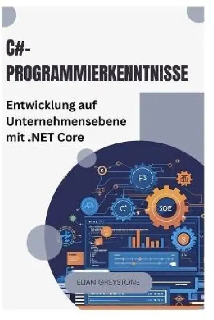 C#-Programmierkenntnisse: Entwicklung auf Unternehmensebene mit .NET Core by Elian Greystone