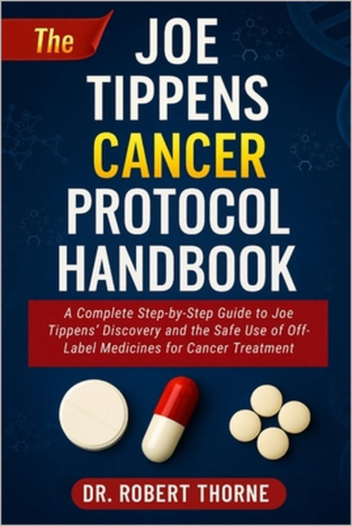 The Joe Tippens Cancer Protocol Handbook: A Complete Step-by-Step Guide to Joe Tippens' Discovery and the Safe Use of Off-Label Medicines for Cancer T by Robert Thorne