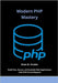 Modern PHP Mastery: Build Fast, Secure, and Scalable Web Applications with PHP 8.4 and Beyond by Grubbs, Brain M.